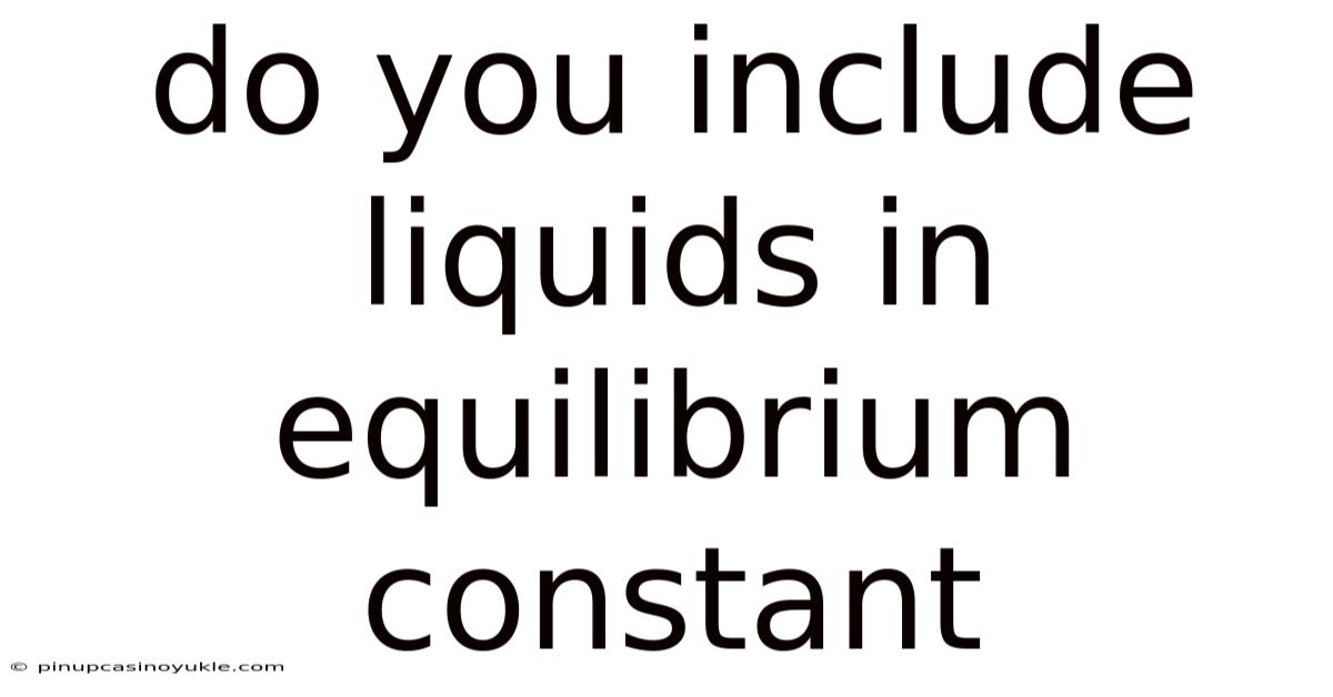 Do You Include Liquids In Equilibrium Constant
