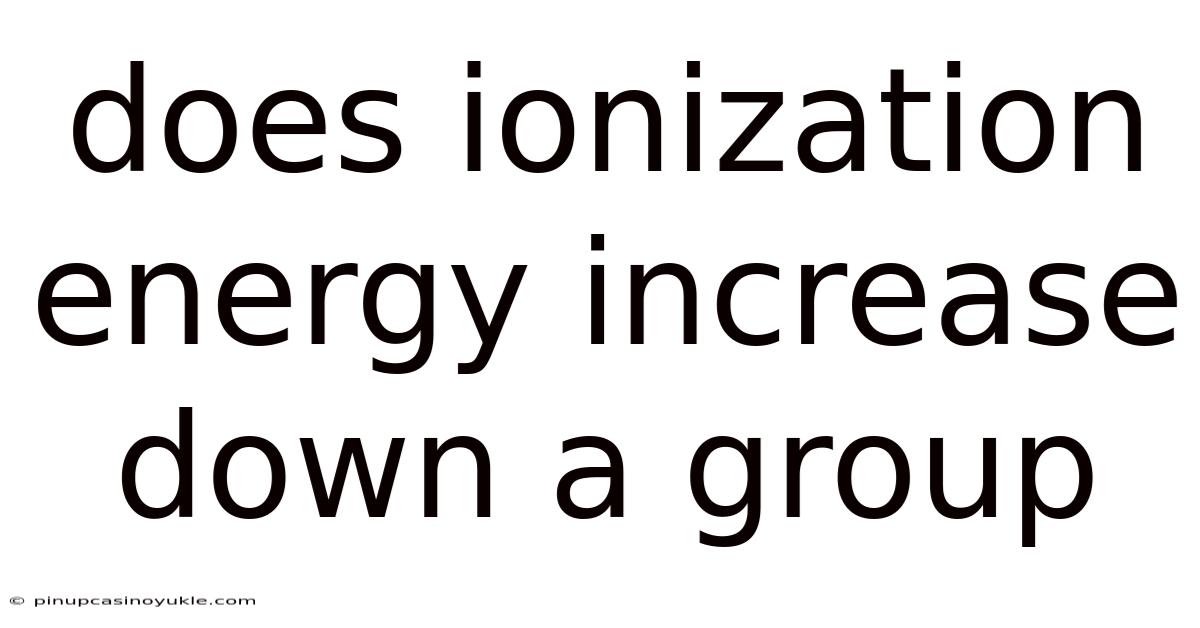 Does Ionization Energy Increase Down A Group