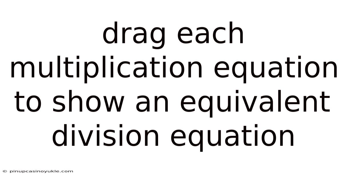 Drag Each Multiplication Equation To Show An Equivalent Division Equation