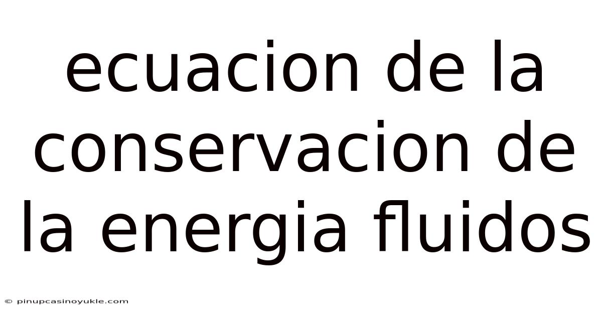 Ecuacion De La Conservacion De La Energia Fluidos