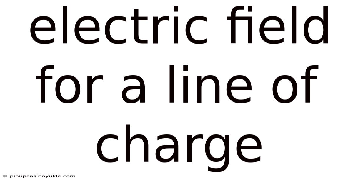 Electric Field For A Line Of Charge