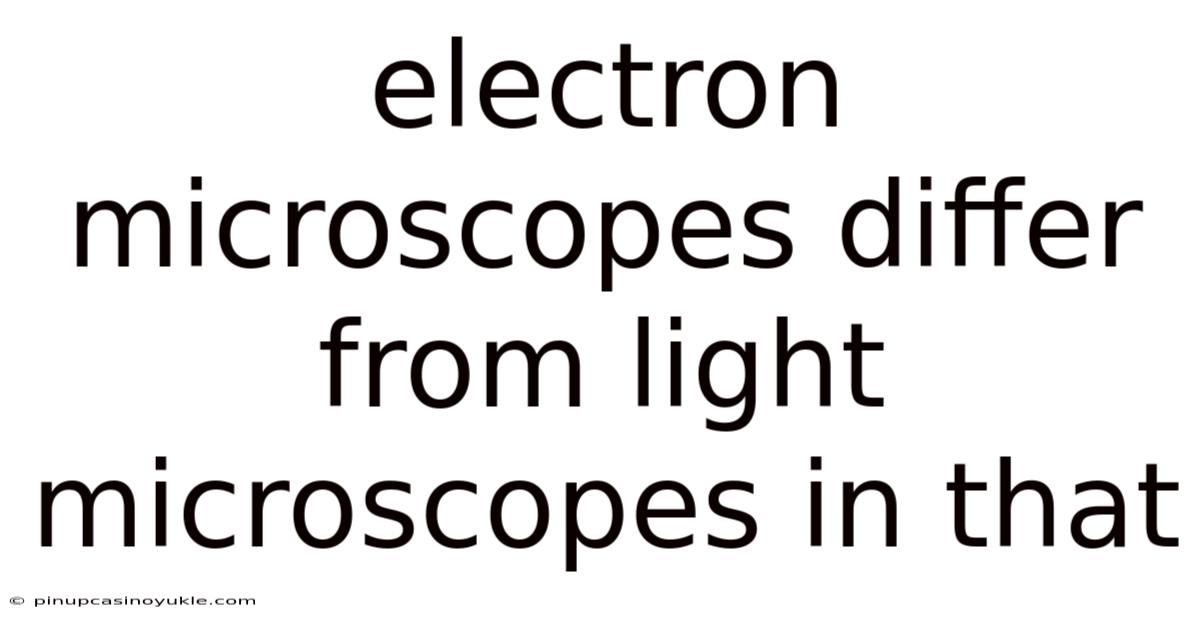 Electron Microscopes Differ From Light Microscopes In That