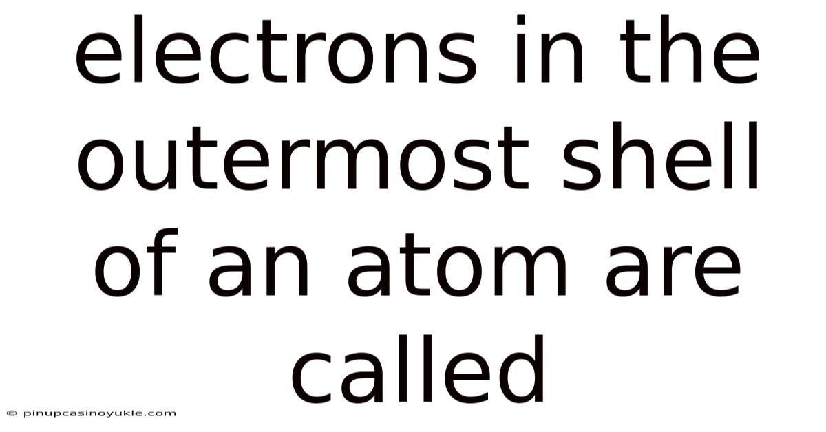 Electrons In The Outermost Shell Of An Atom Are Called