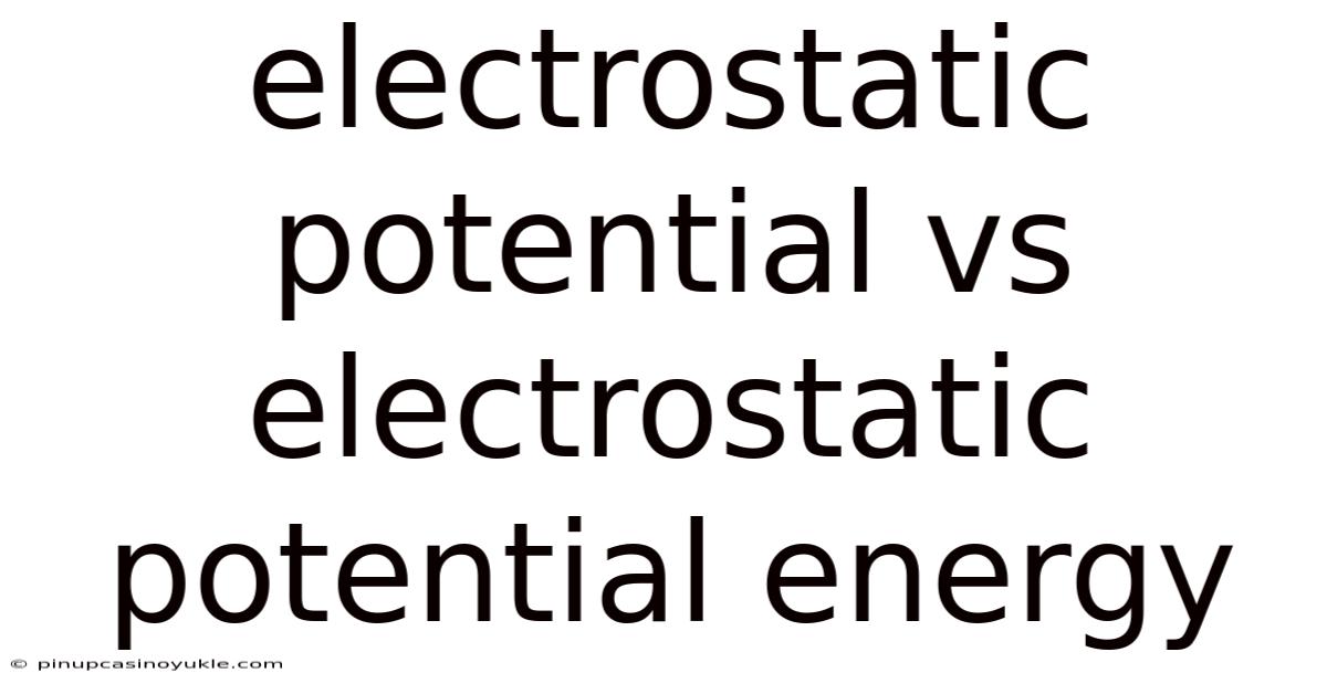 Electrostatic Potential Vs Electrostatic Potential Energy