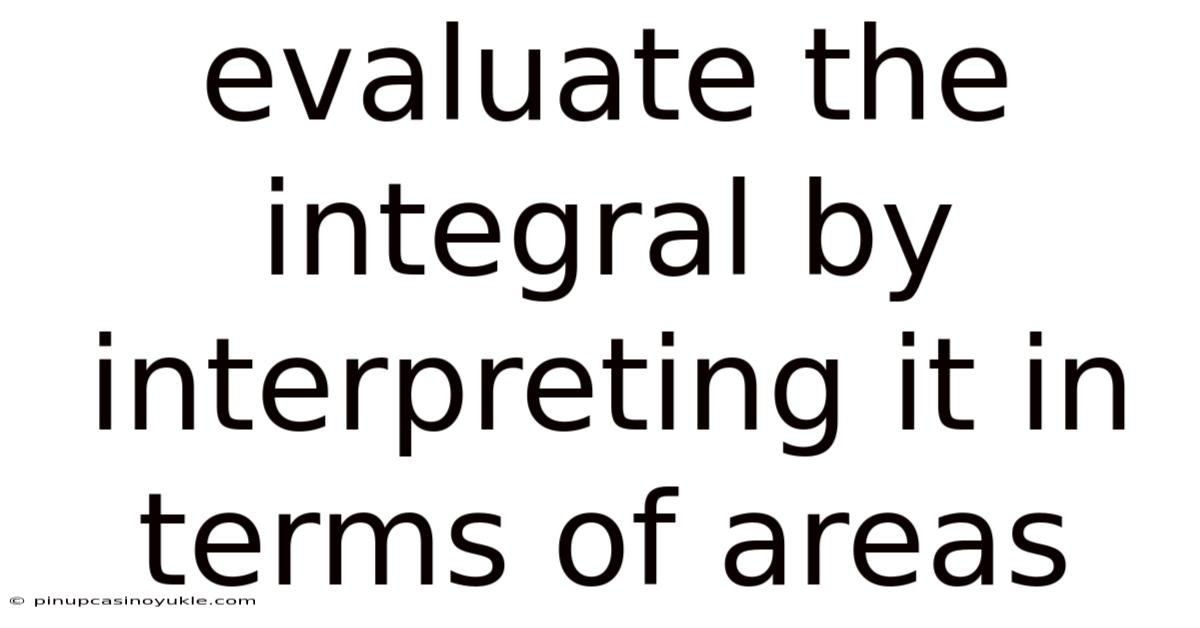 Evaluate The Integral By Interpreting It In Terms Of Areas