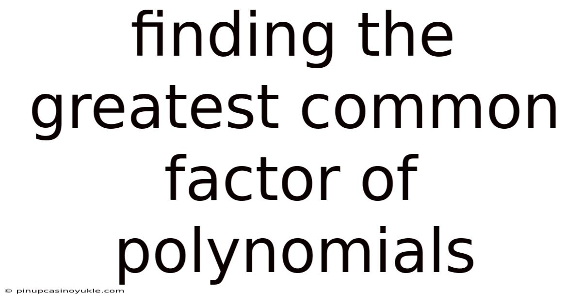Finding The Greatest Common Factor Of Polynomials
