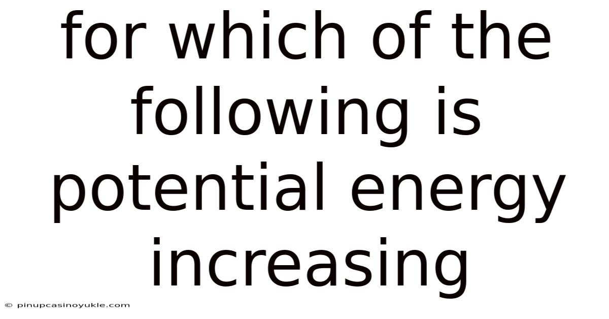 For Which Of The Following Is Potential Energy Increasing