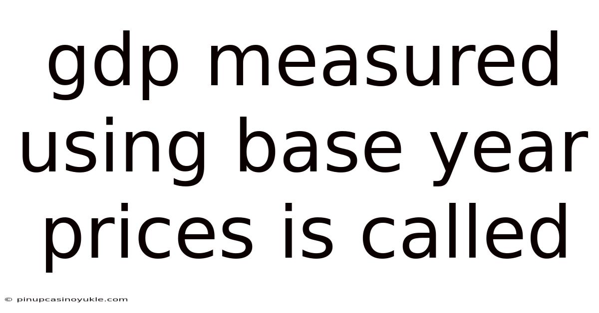 Gdp Measured Using Base Year Prices Is Called