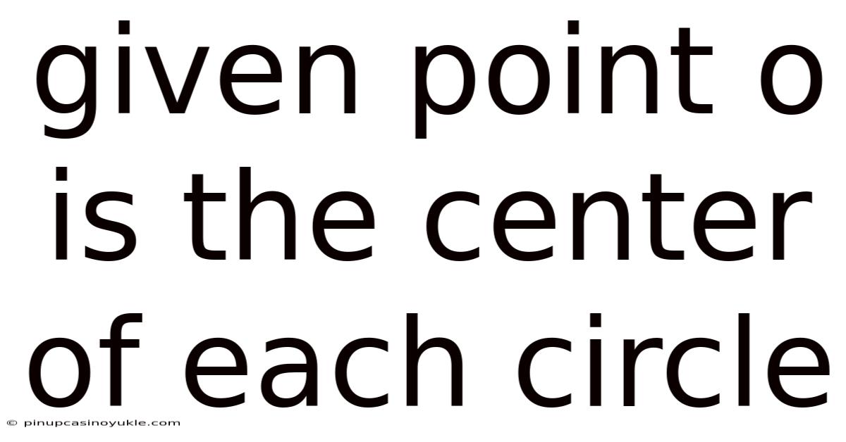 Given Point O Is The Center Of Each Circle