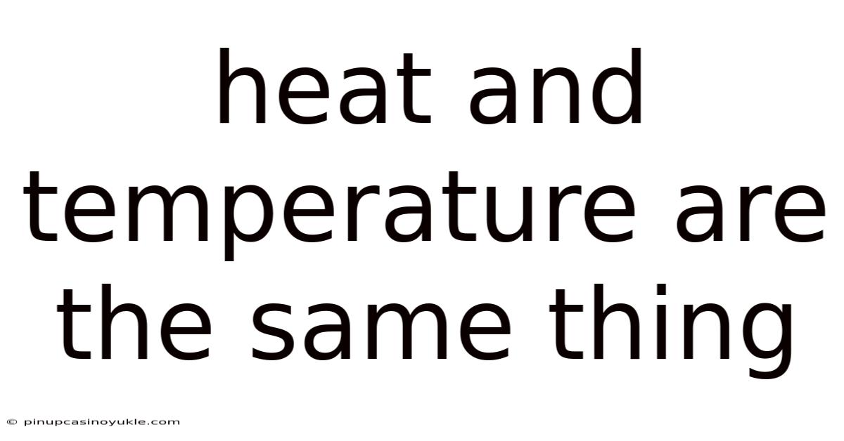 Heat And Temperature Are The Same Thing