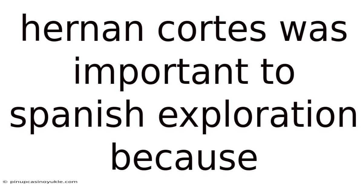 Hernan Cortes Was Important To Spanish Exploration Because