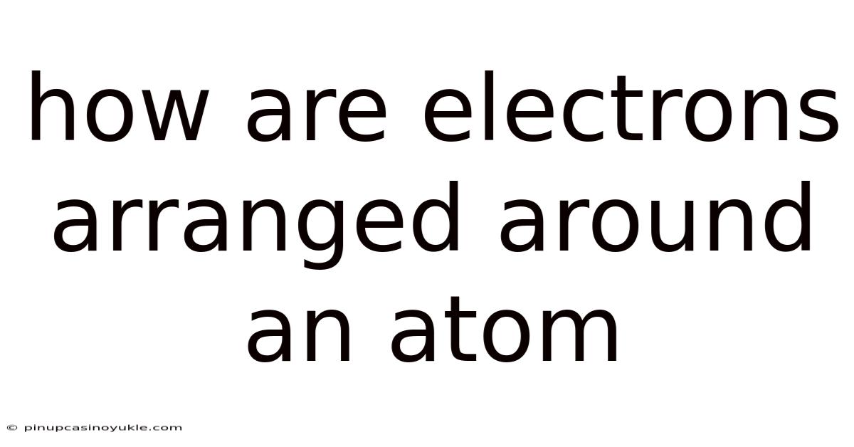How Are Electrons Arranged Around An Atom