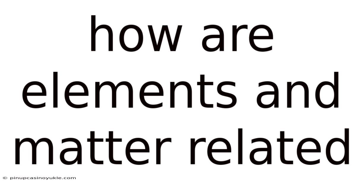 How Are Elements And Matter Related