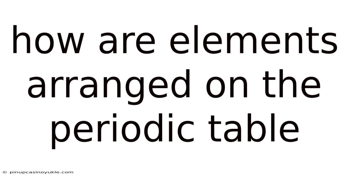 How Are Elements Arranged On The Periodic Table