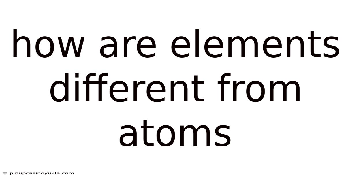 How Are Elements Different From Atoms
