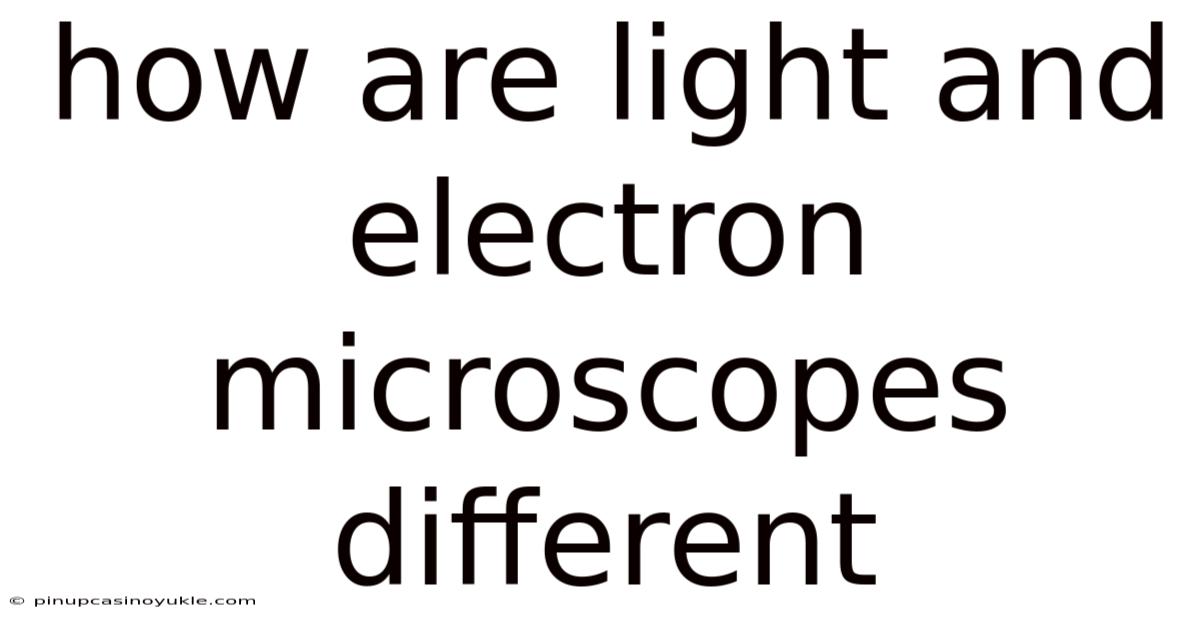 How Are Light And Electron Microscopes Different