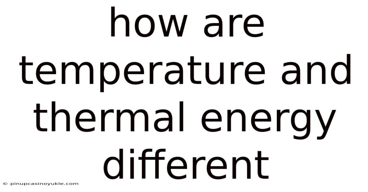 How Are Temperature And Thermal Energy Different