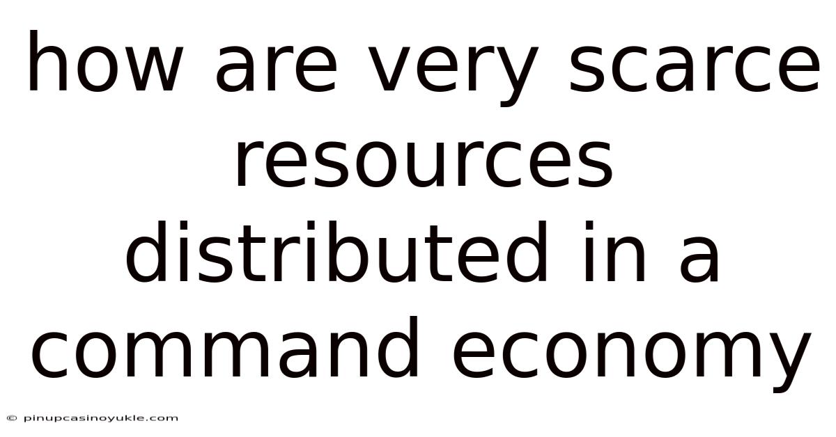How Are Very Scarce Resources Distributed In A Command Economy