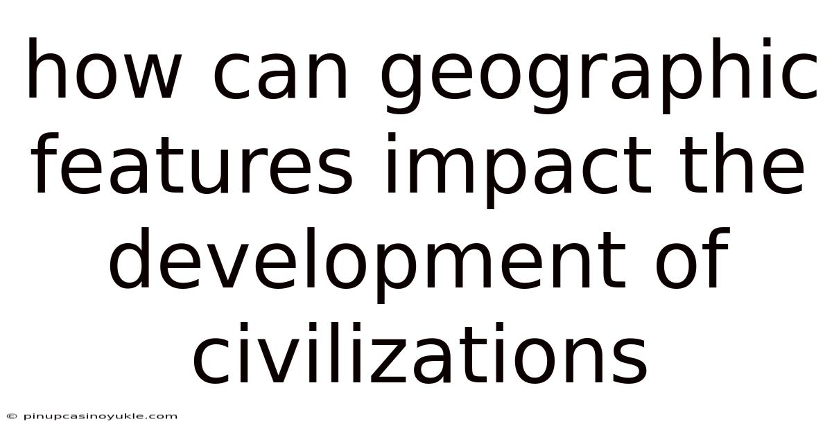 How Can Geographic Features Impact The Development Of Civilizations