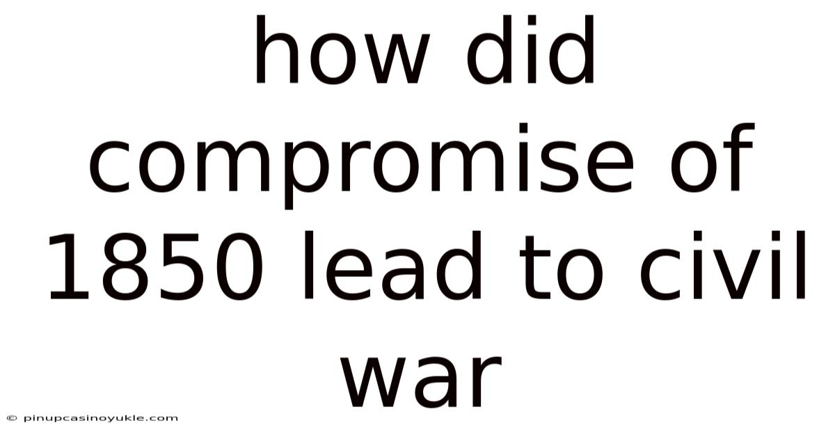 How Did Compromise Of 1850 Lead To Civil War