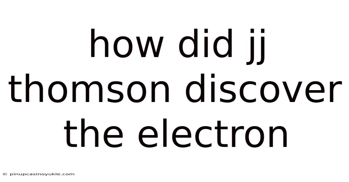 How Did Jj Thomson Discover The Electron