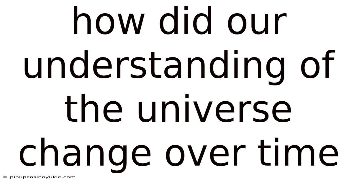 How Did Our Understanding Of The Universe Change Over Time