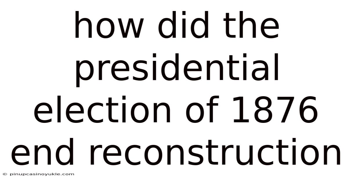 How Did The Presidential Election Of 1876 End Reconstruction
