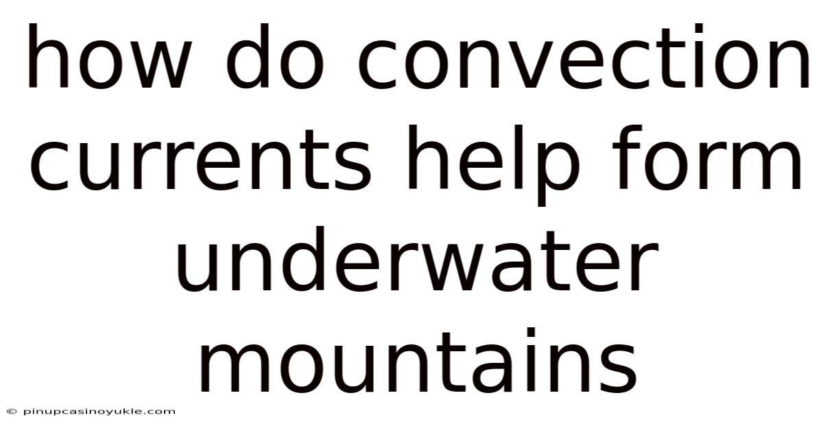 How Do Convection Currents Help Form Underwater Mountains