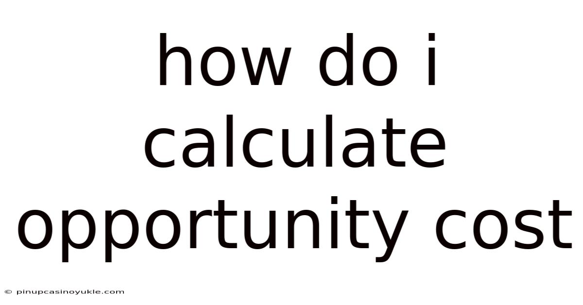 How Do I Calculate Opportunity Cost