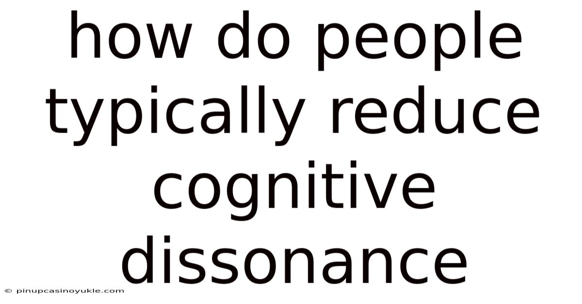 How Do People Typically Reduce Cognitive Dissonance