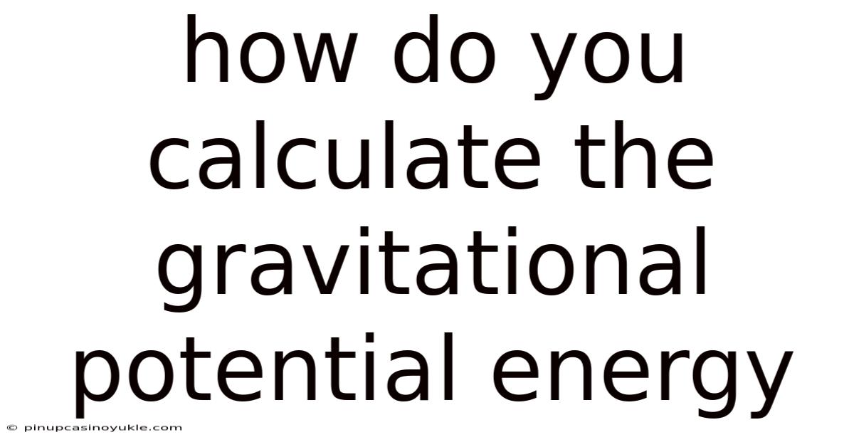 How Do You Calculate The Gravitational Potential Energy