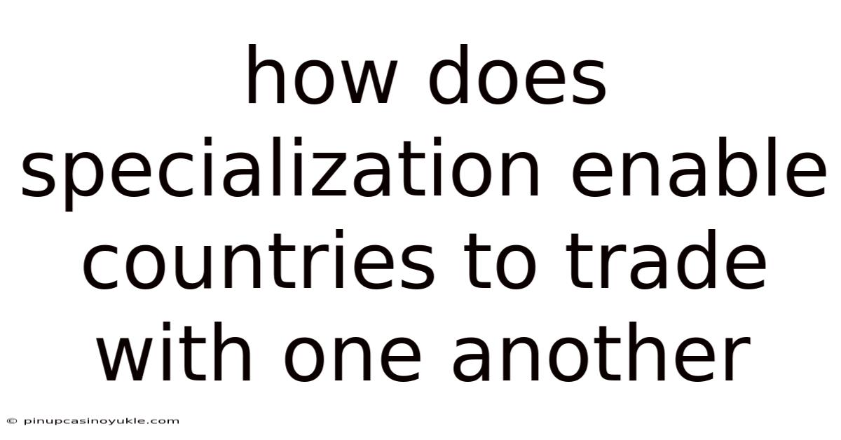 How Does Specialization Enable Countries To Trade With One Another