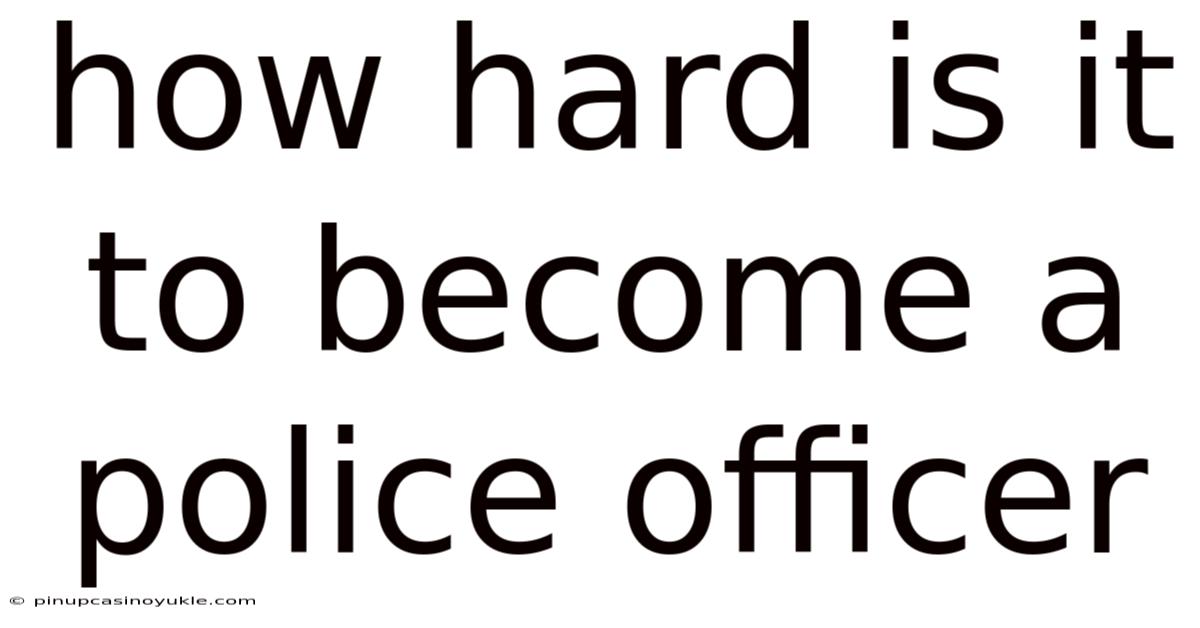 How Hard Is It To Become A Police Officer