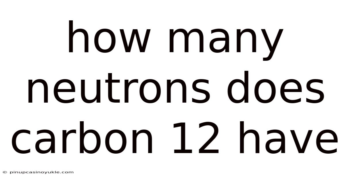 How Many Neutrons Does Carbon 12 Have