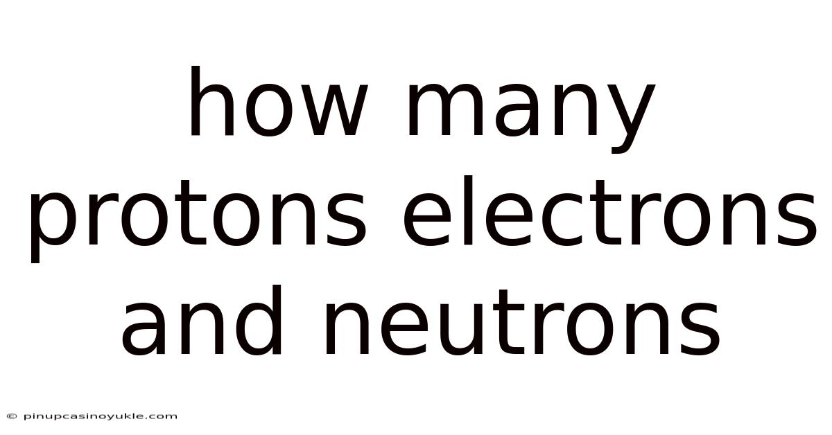 How Many Protons Electrons And Neutrons
