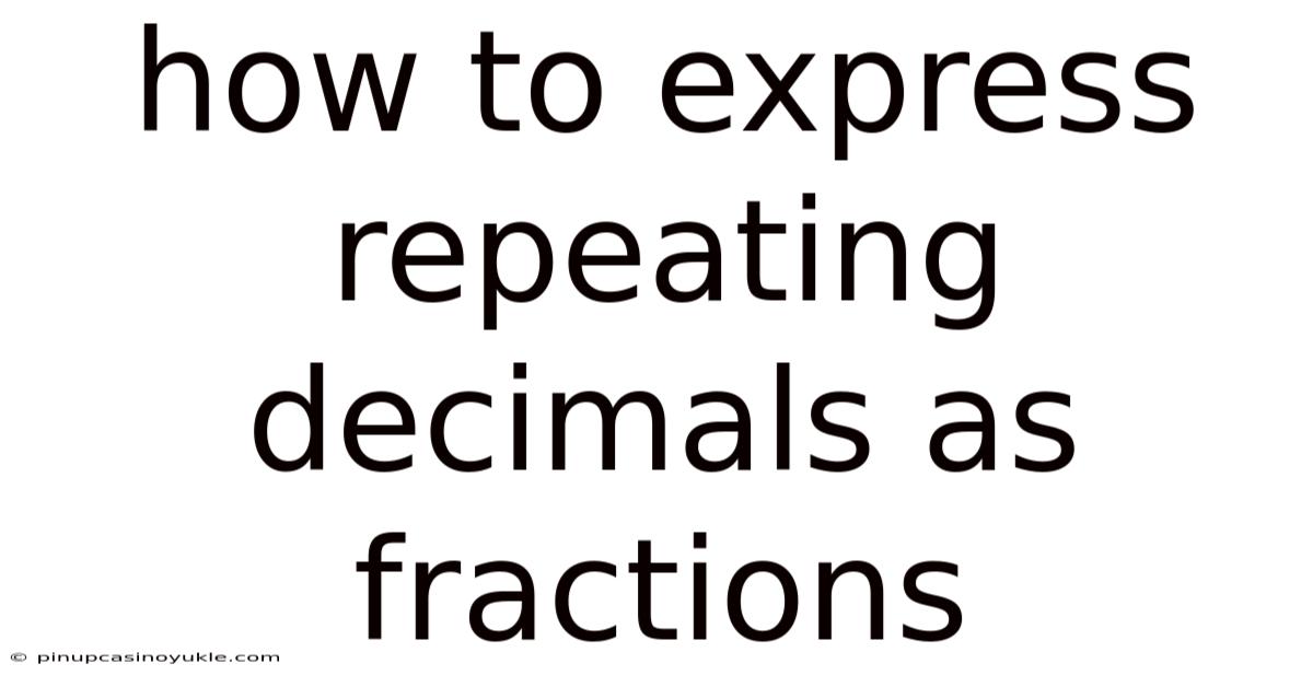 How To Express Repeating Decimals As Fractions