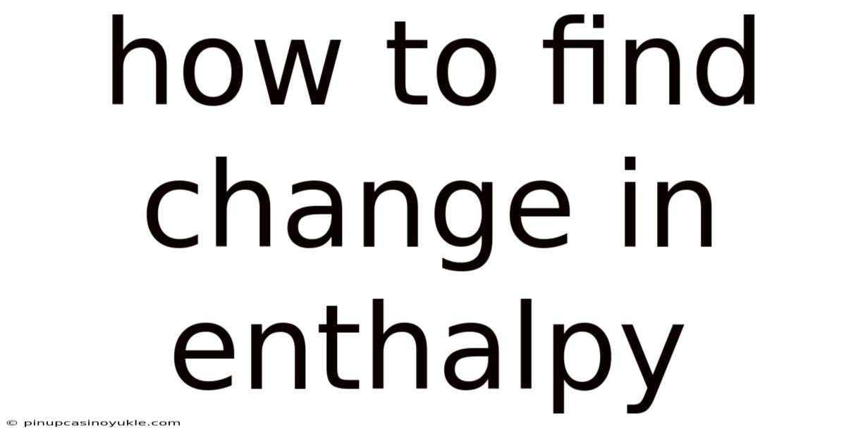 How To Find Change In Enthalpy