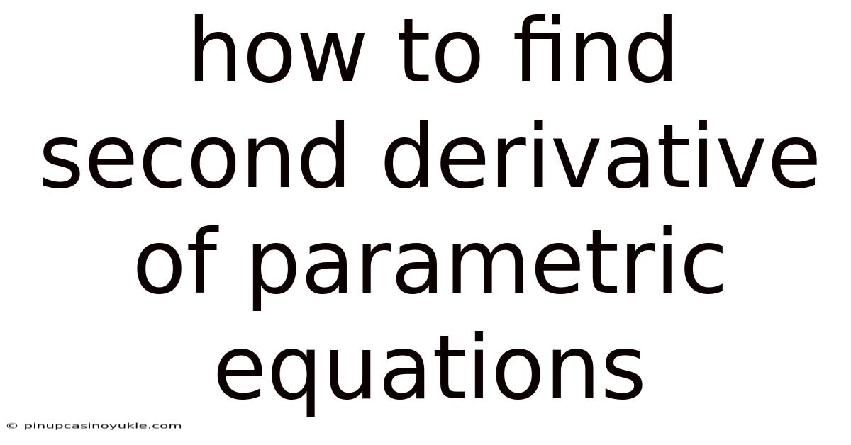 How To Find Second Derivative Of Parametric Equations