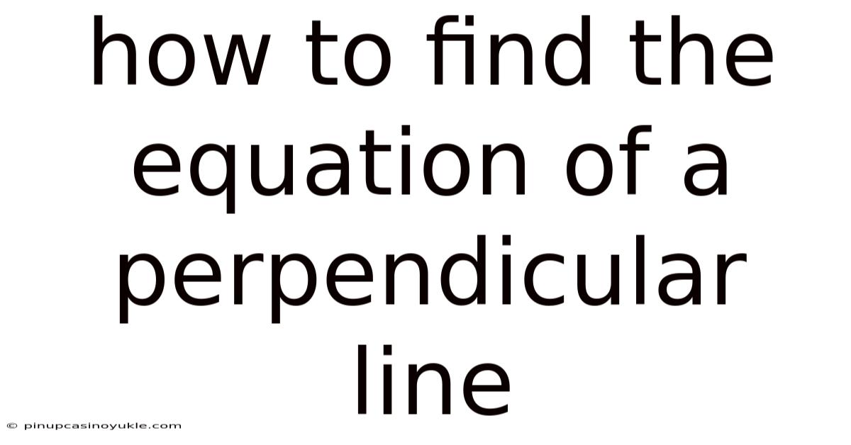 How To Find The Equation Of A Perpendicular Line