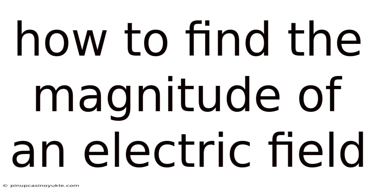 How To Find The Magnitude Of An Electric Field