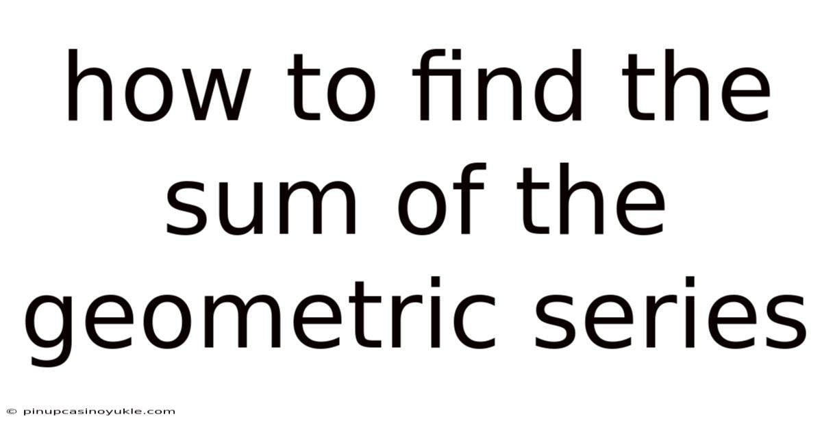 How To Find The Sum Of The Geometric Series