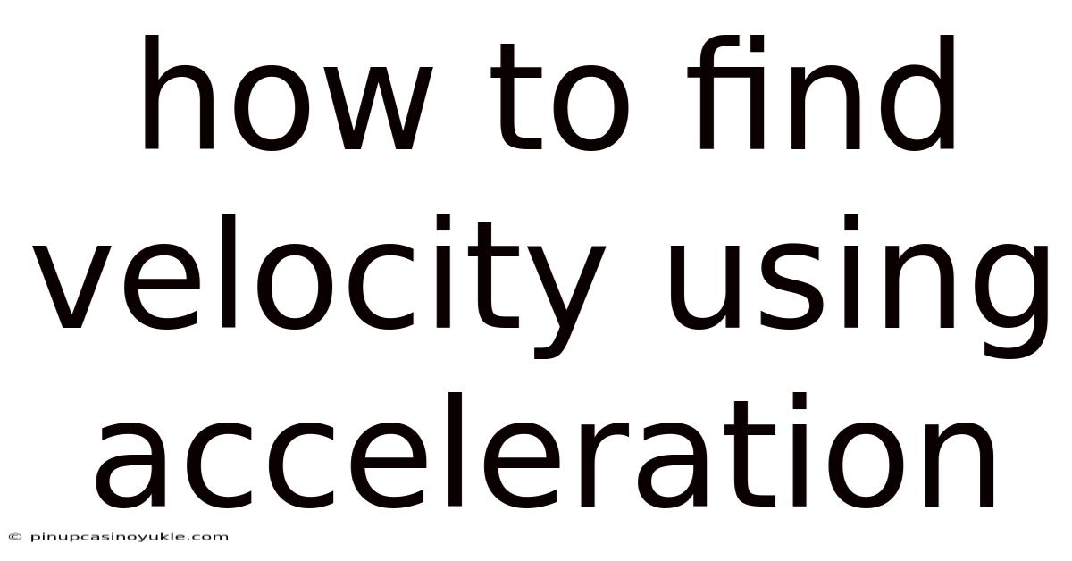 How To Find Velocity Using Acceleration