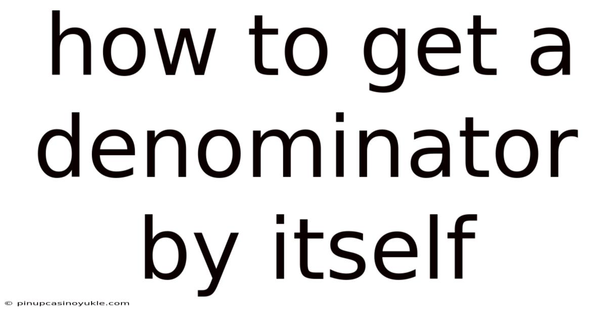 How To Get A Denominator By Itself