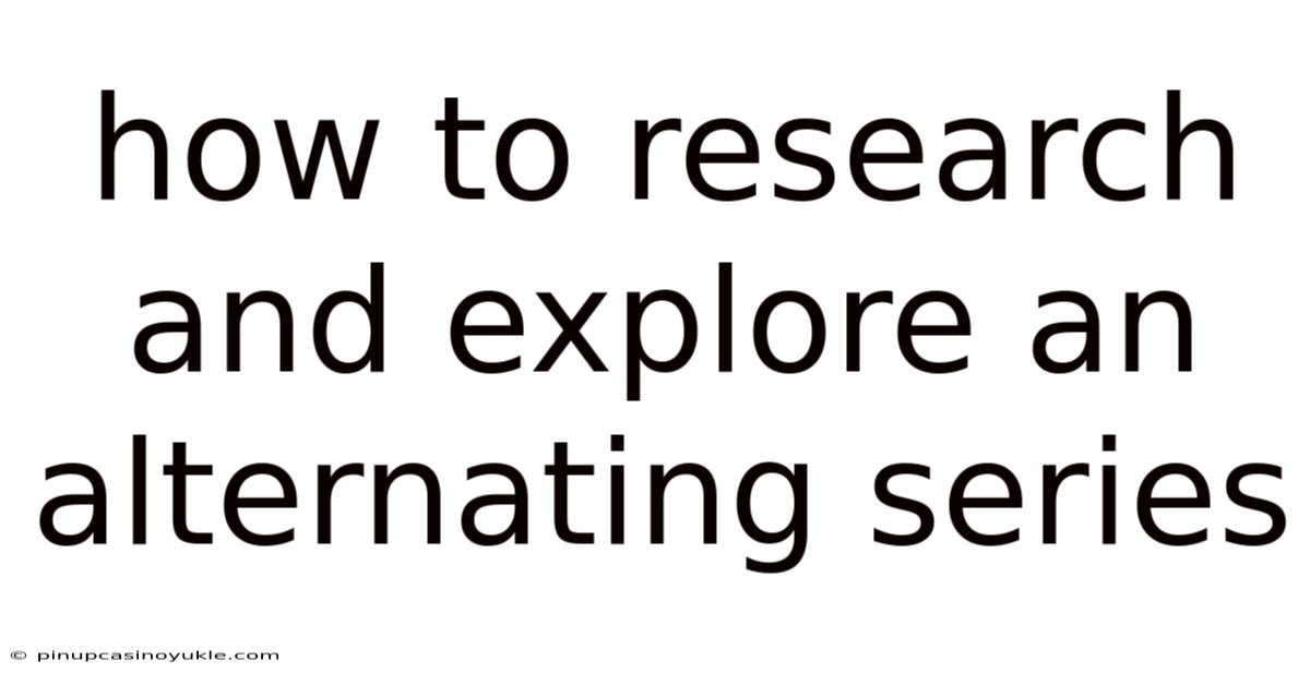 How To Research And Explore An Alternating Series