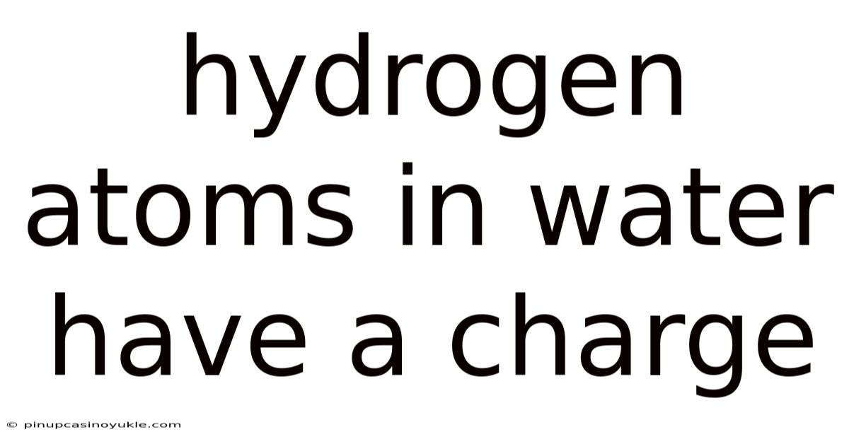 Hydrogen Atoms In Water Have A Charge