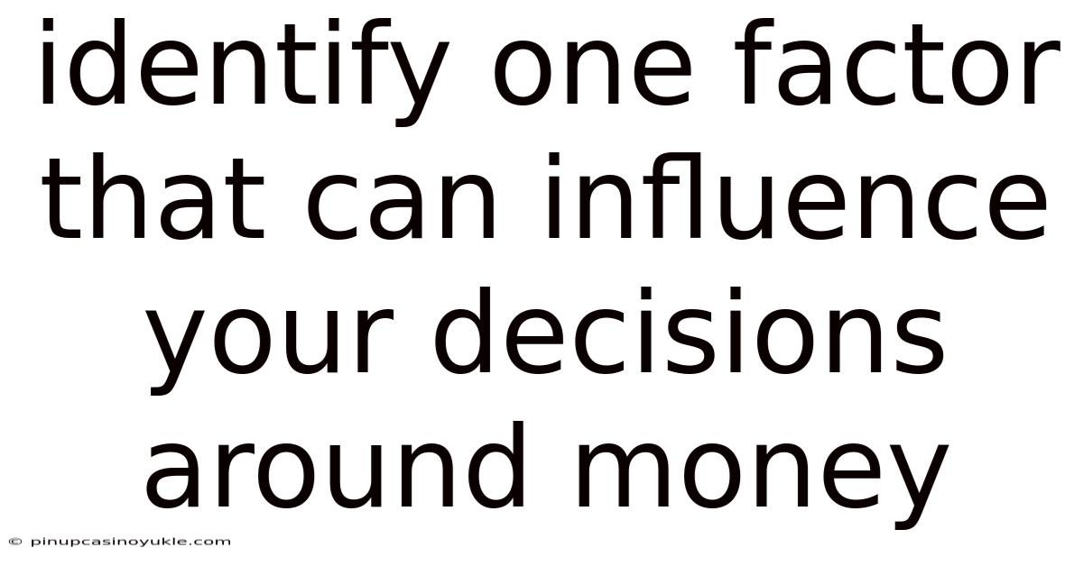 Identify One Factor That Can Influence Your Decisions Around Money