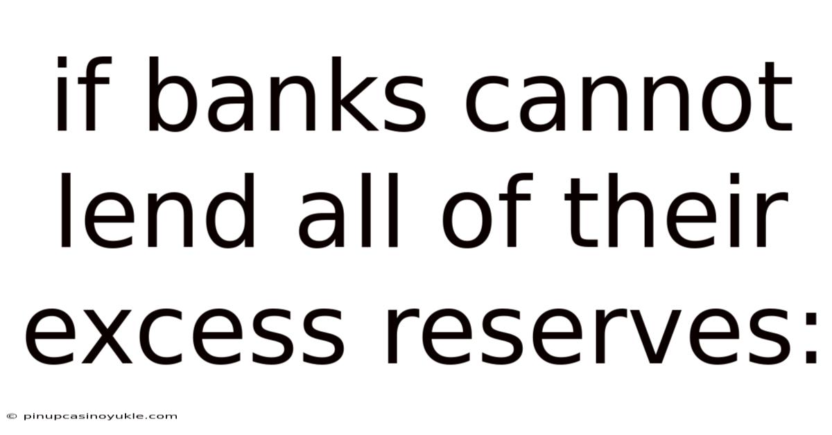 If Banks Cannot Lend All Of Their Excess Reserves: