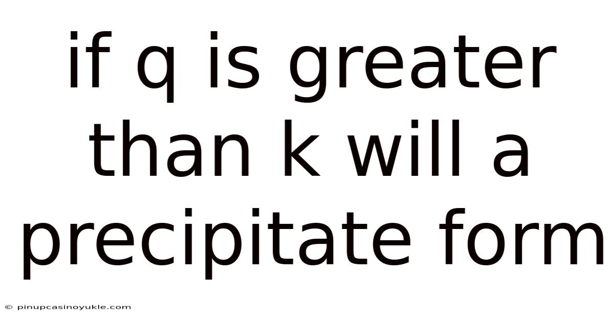 If Q Is Greater Than K Will A Precipitate Form