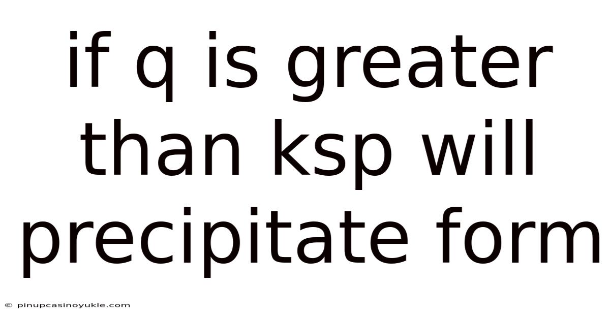 If Q Is Greater Than Ksp Will Precipitate Form