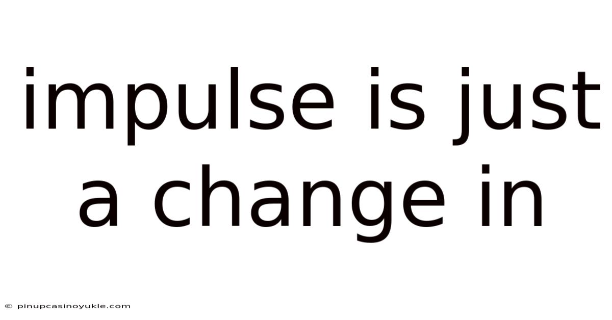 Impulse Is Just A Change In